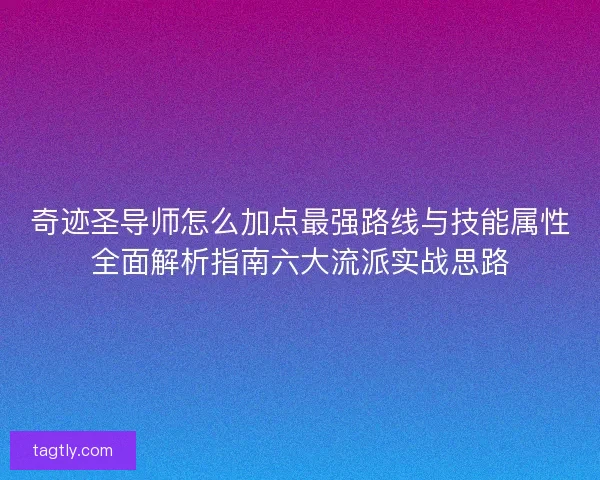 奇迹圣导师怎么加点最强路线与技能属性全面解析指南六大流派实战思路